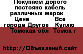 Покупаем дорого постояно кабель различных марок  › Цена ­ 60 000 - Все города Другое » Куплю   . Томская обл.,Томск г.